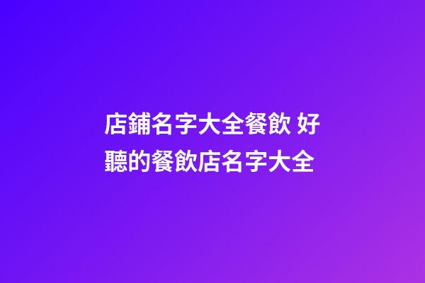 店鋪名字大全餐飲 好聽的餐飲店名字大全